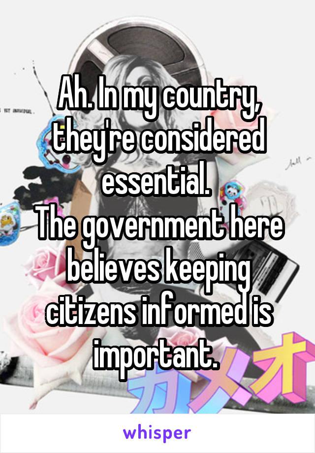 Ah. In my country, they're considered essential. 
The government here believes keeping citizens informed is important. 