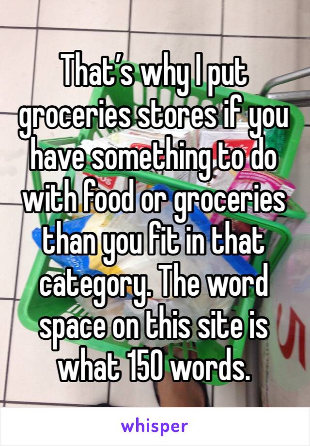 That’s why I put groceries stores if you have something to do with food or groceries than you fit in that category. The word space on this site is what 150 words.