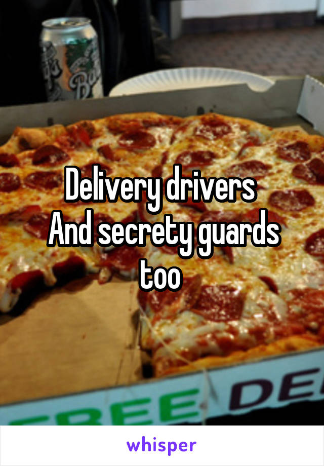 Delivery drivers 
And secrety guards too 