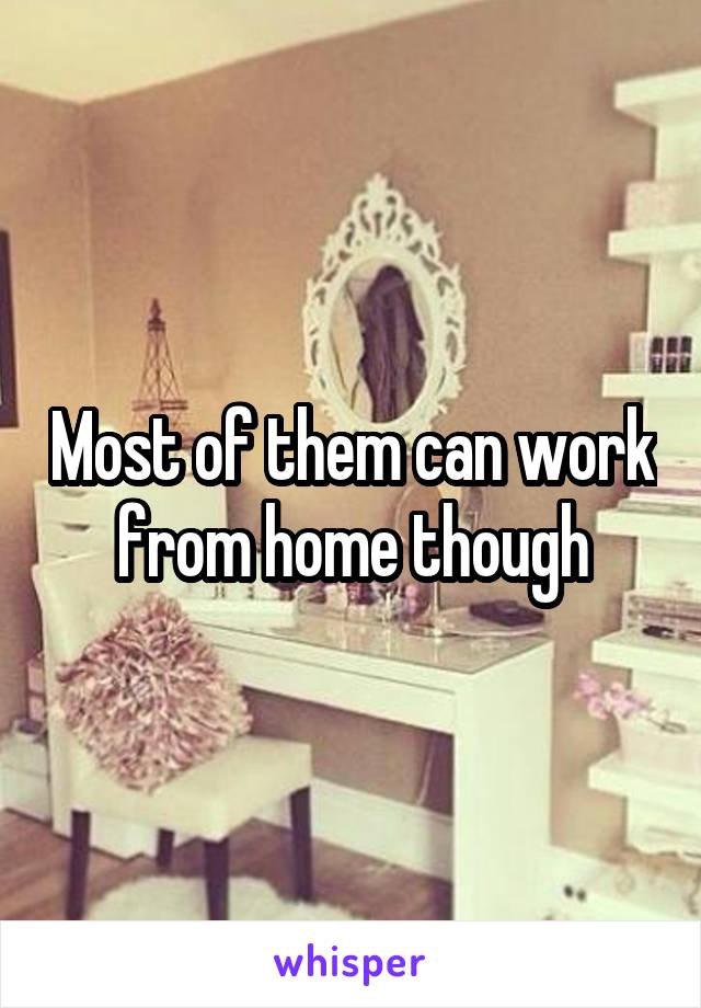 Most of them can work from home though