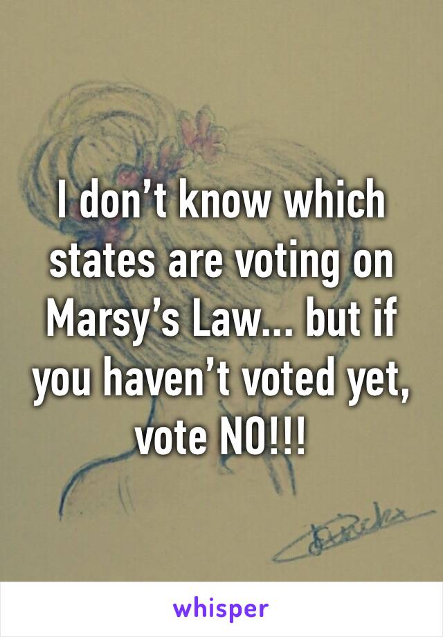 I don’t know which states are voting on Marsy’s Law... but if you haven’t voted yet, vote NO!!!