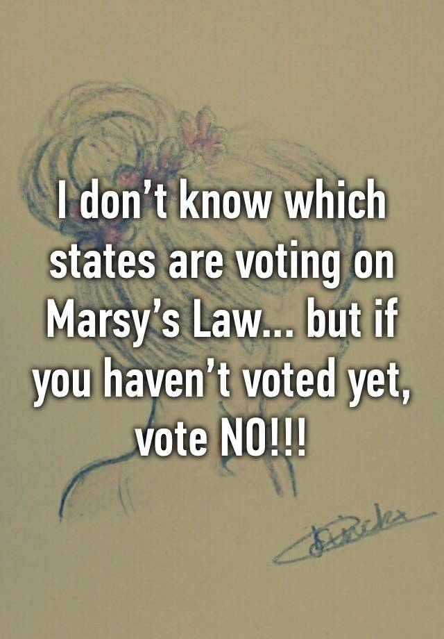 I don’t know which states are voting on Marsy’s Law... but if you haven’t voted yet, vote NO!!!