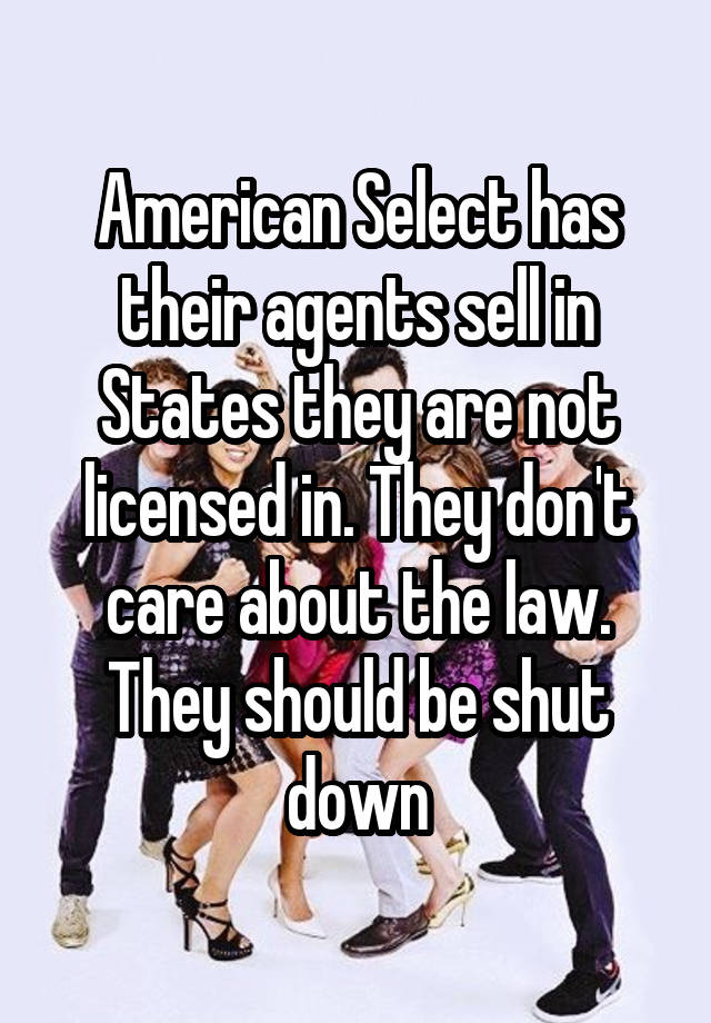 American Select has their agents sell in States they are not licensed in. They don't care about the law. They should be shut down