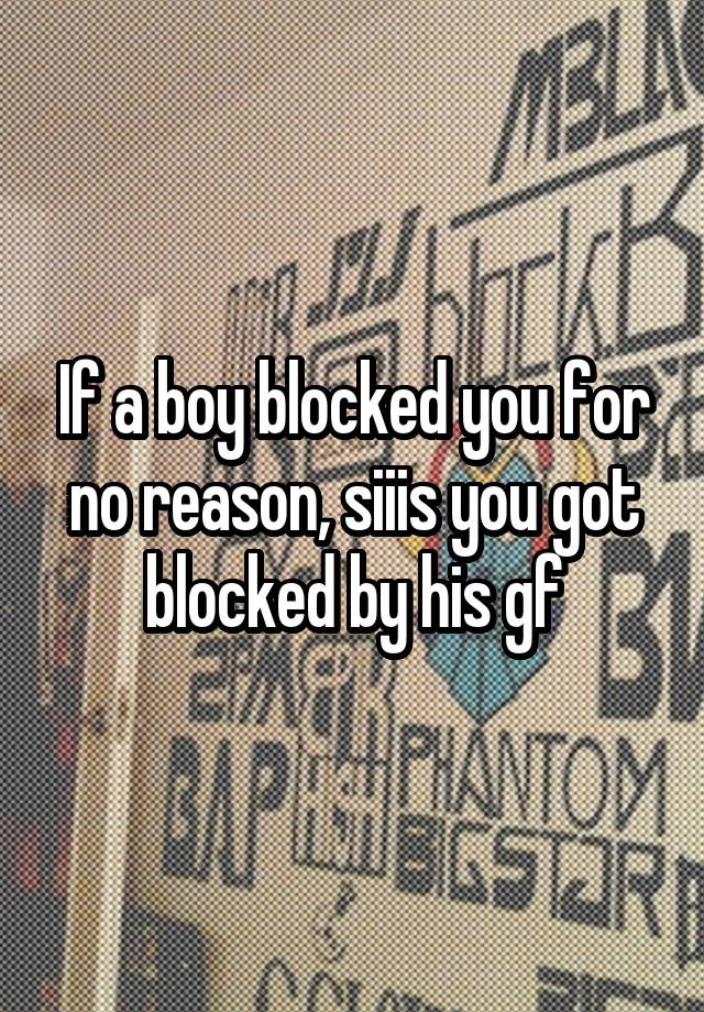 If a boy blocked you for no reason, siiis you got blocked by his gf