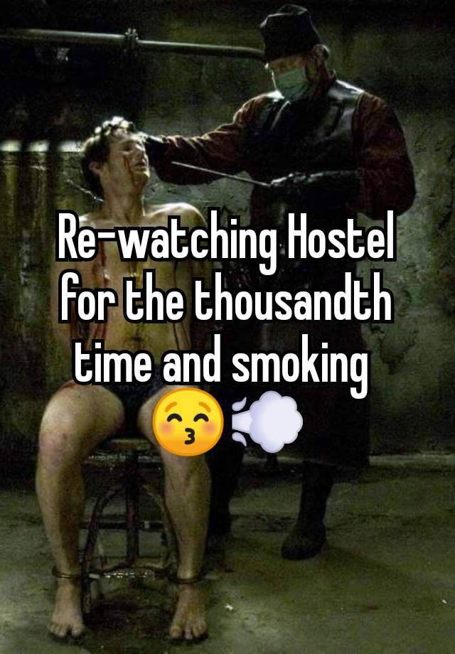 Re-watching Hostel for the thousandth time and smoking 
😚💨