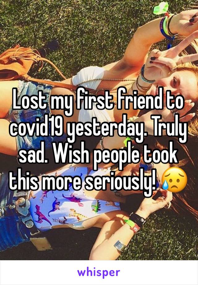 Lost my first friend to covid19 yesterday. Truly sad. Wish people took this more seriously! 😥