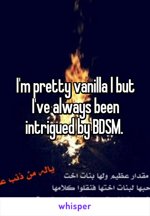 I'm pretty vanilla l but I've always been intrigued by BDSM. 