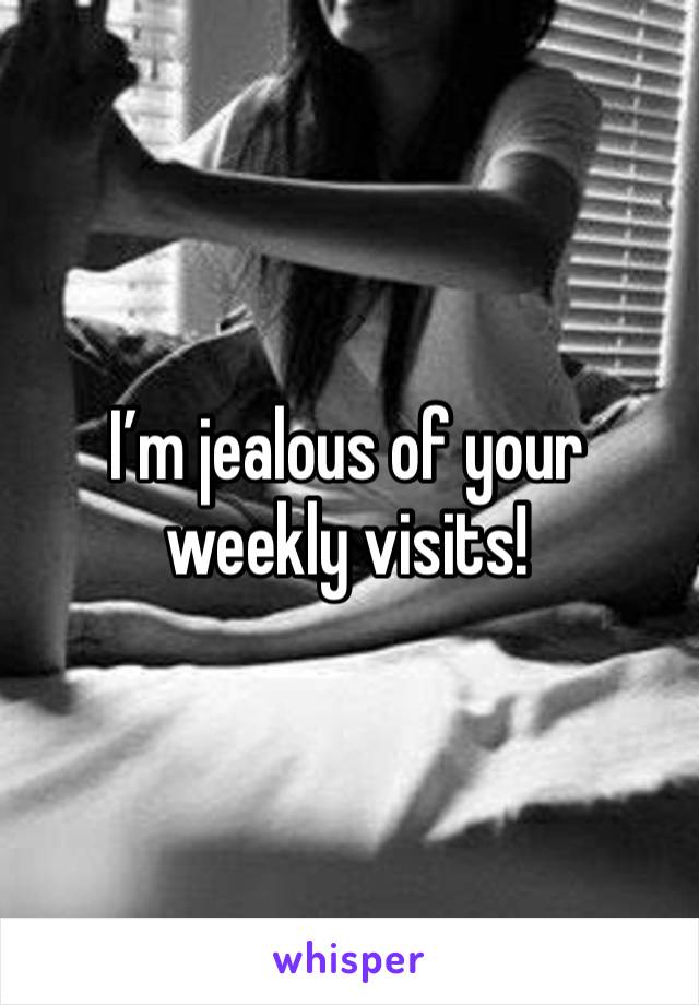 I’m jealous of your weekly visits!