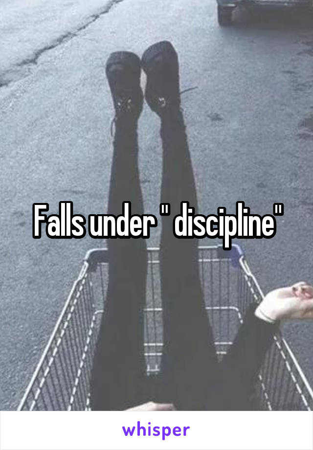 Falls under " discipline"