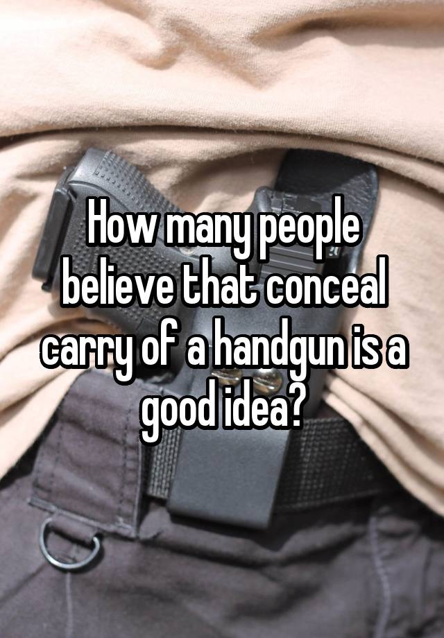 How many people believe that conceal carry of a handgun is a good idea?