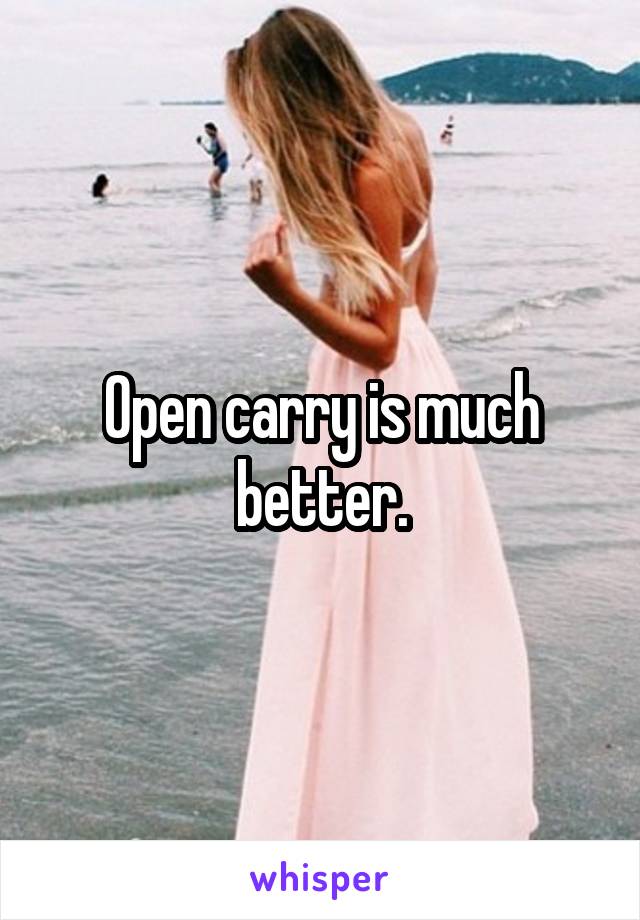 Open carry is much better.