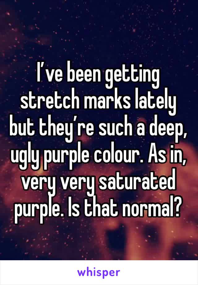 I’ve been getting stretch marks lately but they’re such a deep, ugly purple colour. As in, very very saturated purple. Is that normal?