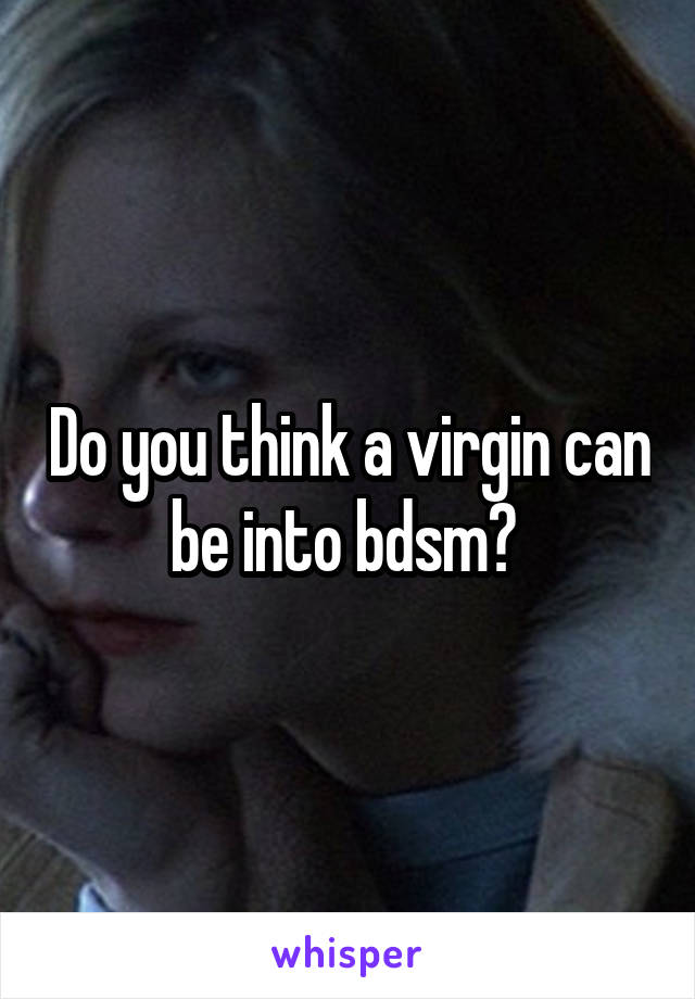 Do you think a virgin can be into bdsm? 