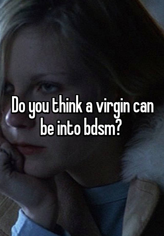 Do you think a virgin can be into bdsm? 