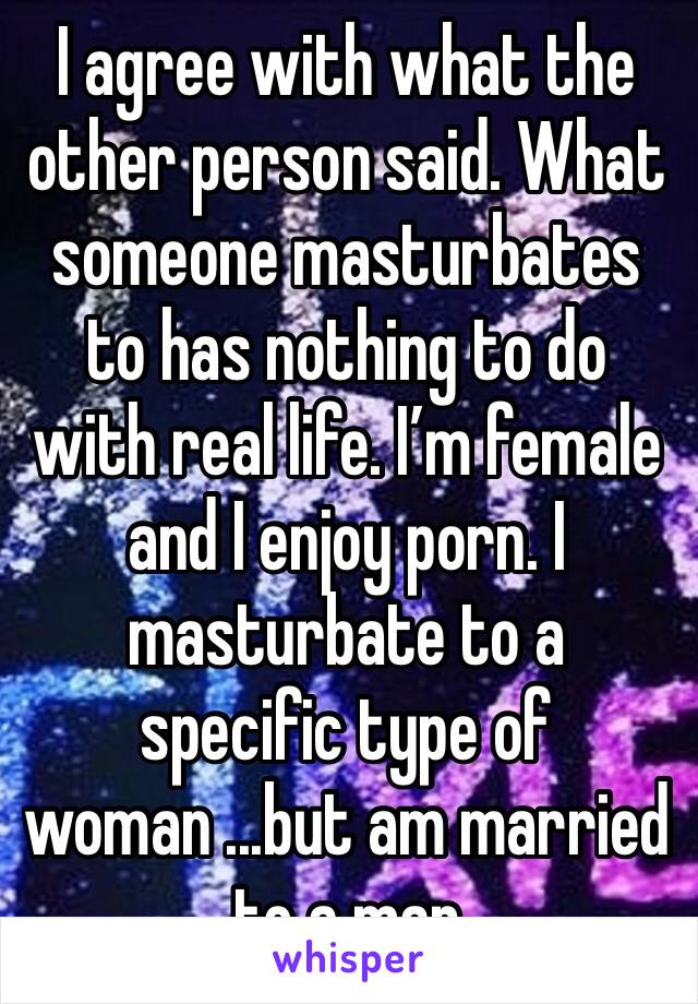 I agree with what the other person said. What someone masturbates to has nothing to do with real life. I’m female and I enjoy porn. I masturbate to a specific type of woman ...but am married to a man 