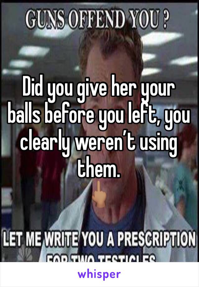 Did you give her your balls before you left, you clearly weren’t using them.
🖕🏽