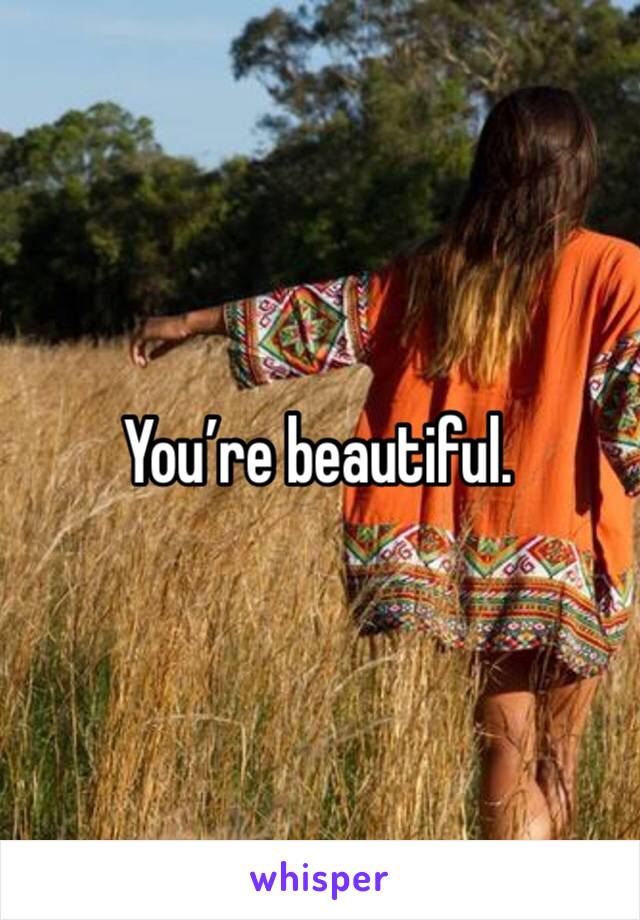 You’re beautiful.