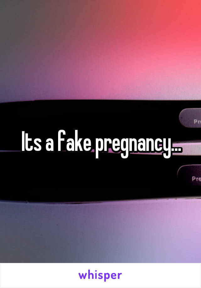 Its a fake pregnancy...