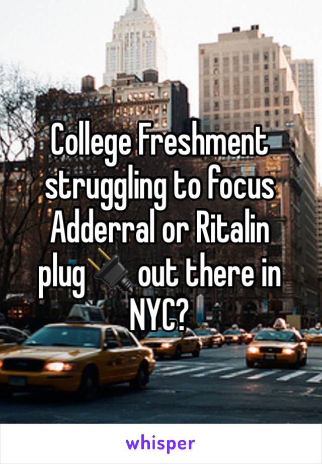 College Freshment struggling to focus 
Adderral or Ritalin plug🔌 out there in NYC?