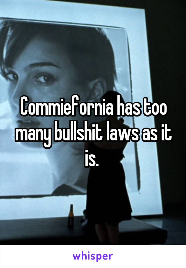 Commiefornia has too many bullshit laws as it is. 