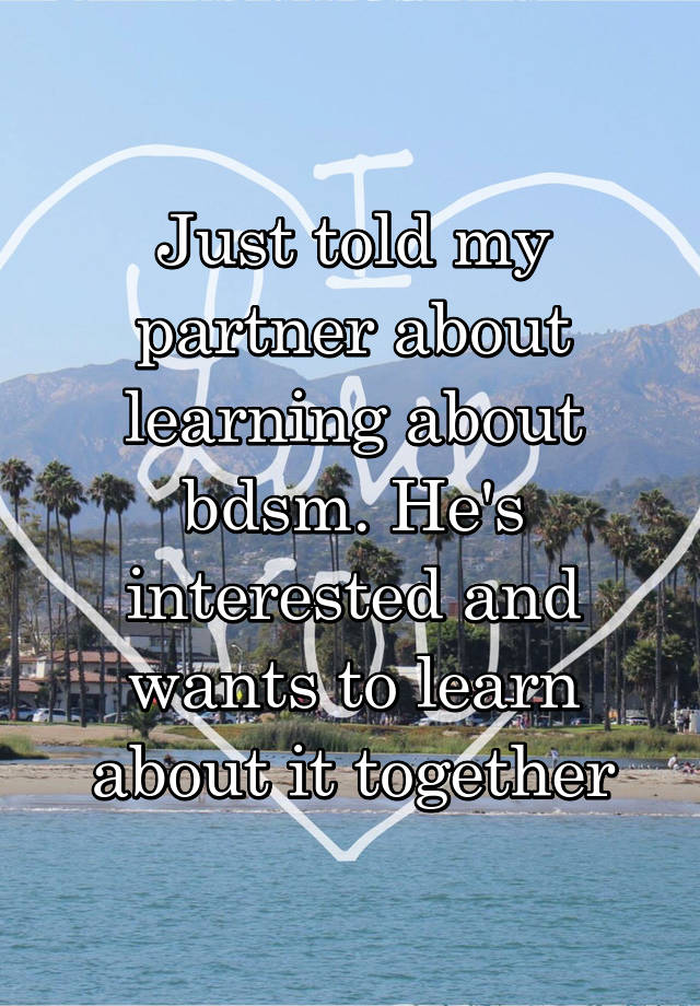 Just told my partner about learning about bdsm. He's interested and wants to learn about it together