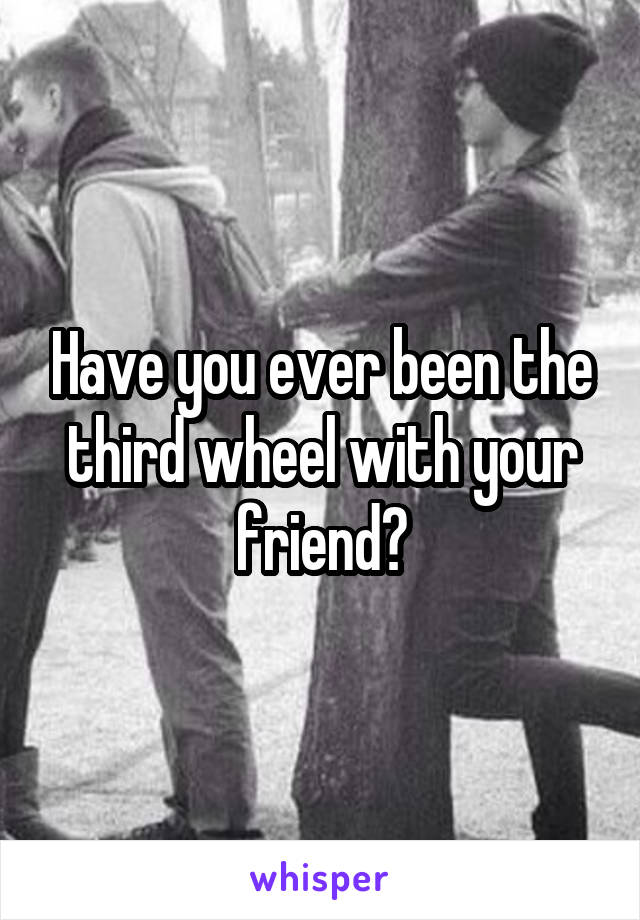 Have you ever been the third wheel with your friend?