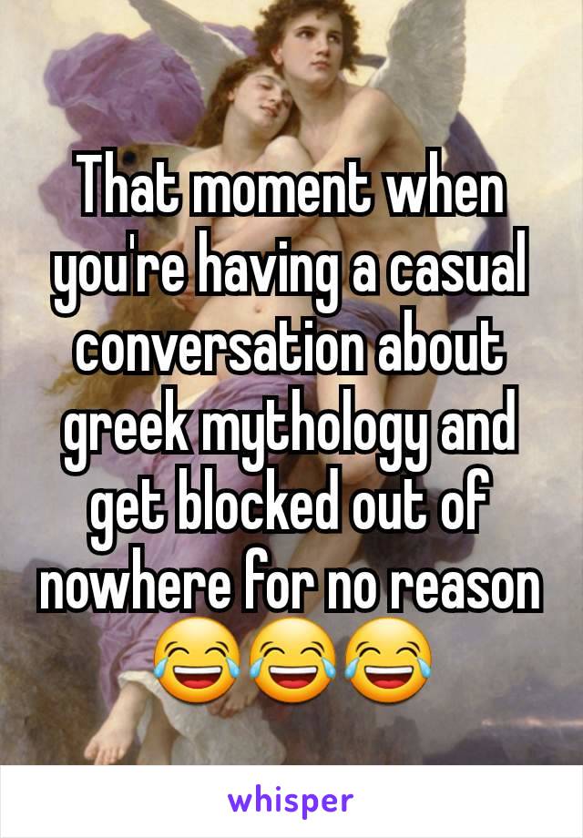 That moment when you're having a casual conversation about greek mythology and get blocked out of nowhere for no reason 😂😂😂