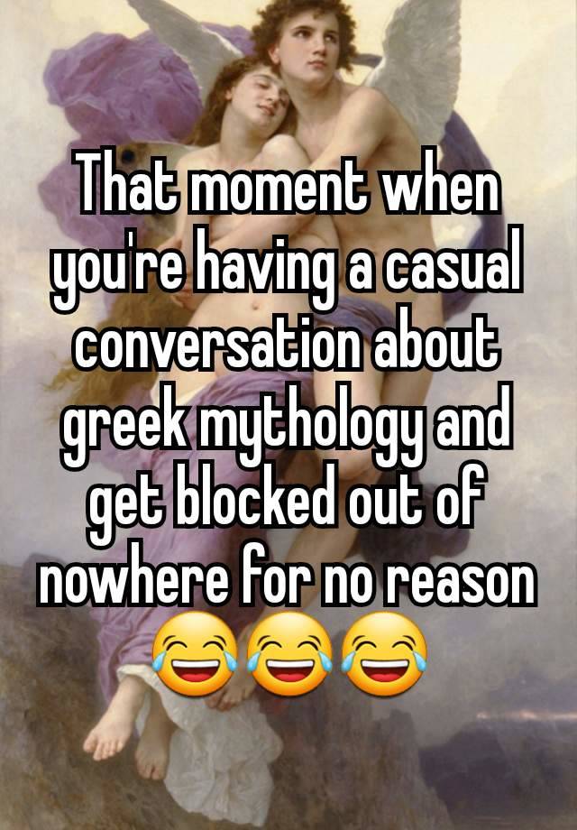 That moment when you're having a casual conversation about greek mythology and get blocked out of nowhere for no reason 😂😂😂