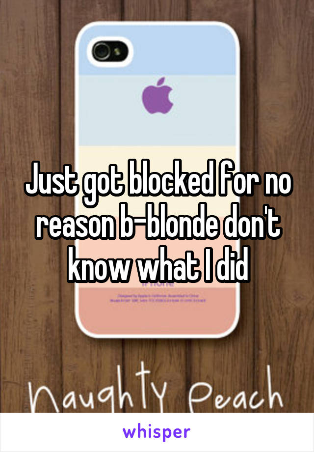 Just got blocked for no reason b-blonde don't know what I did