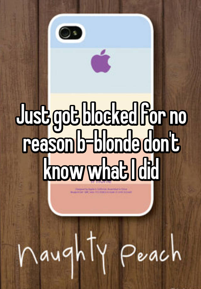 Just got blocked for no reason b-blonde don't know what I did