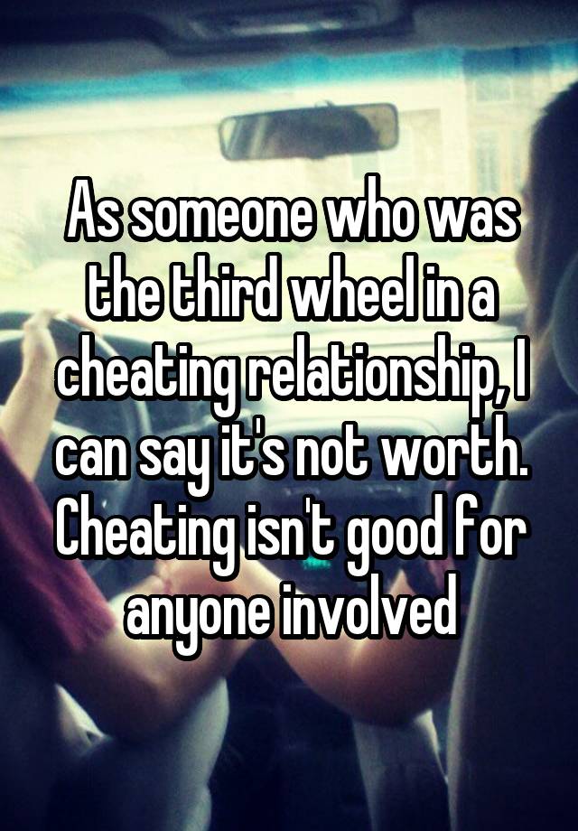 As someone who was the third wheel in a cheating relationship, I can say it's not worth. Cheating isn't good for anyone involved