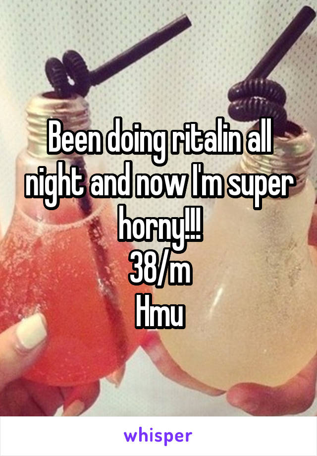 Been doing ritalin all night and now I'm super horny!!!
38/m
Hmu