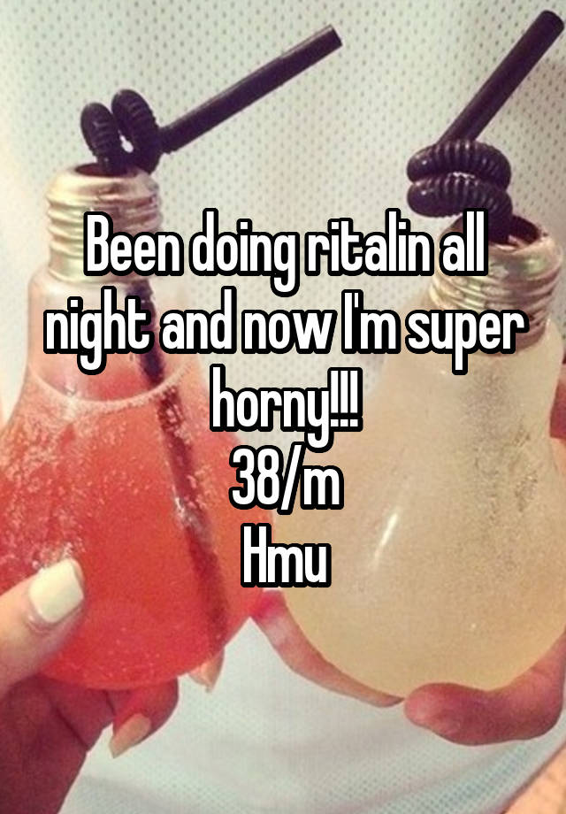 Been doing ritalin all night and now I'm super horny!!!
38/m
Hmu