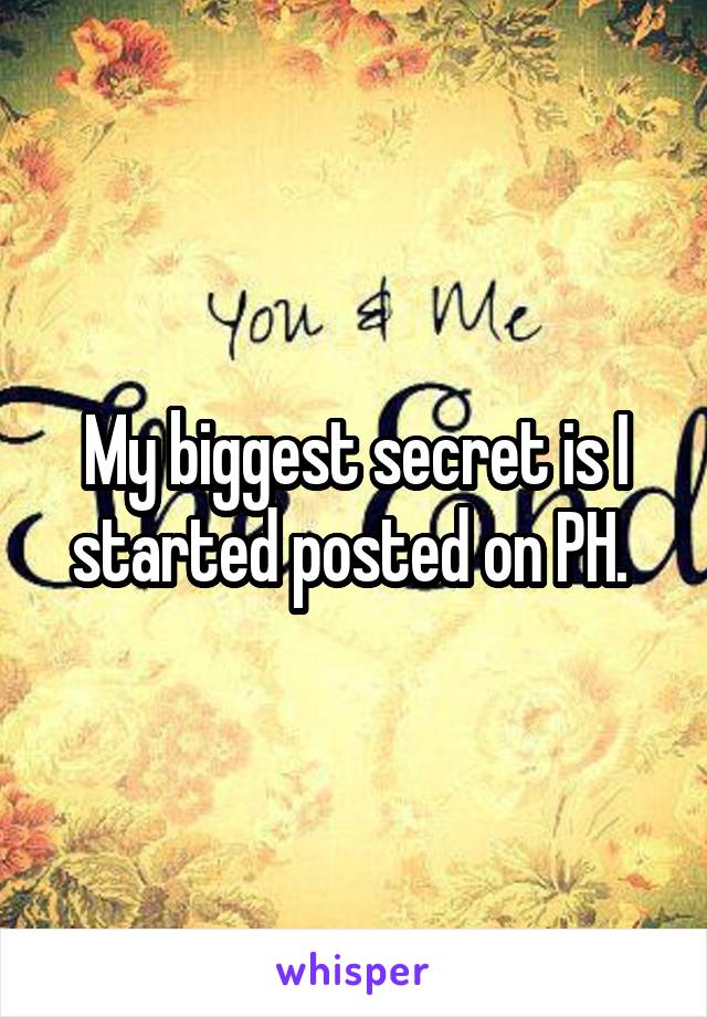 My biggest secret is I started posted on PH. 