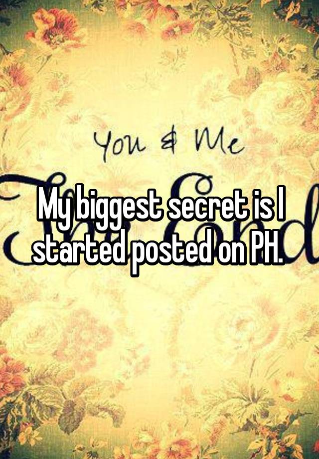 My biggest secret is I started posted on PH. 