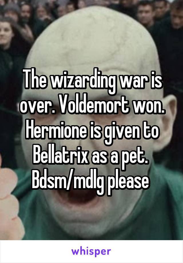 The wizarding war is over. Voldemort won. Hermione is given to Bellatrix as a pet. 
Bdsm/mdlg please 