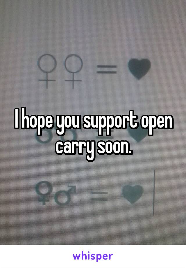 I hope you support open carry soon.