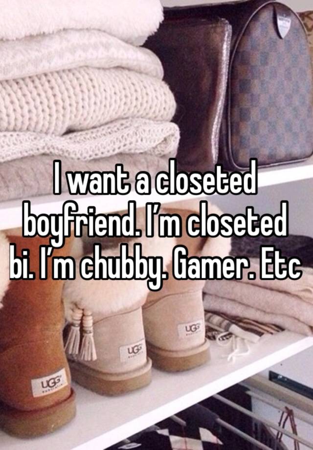 I want a closeted boyfriend. I’m closeted bi. I’m chubby. Gamer. Etc