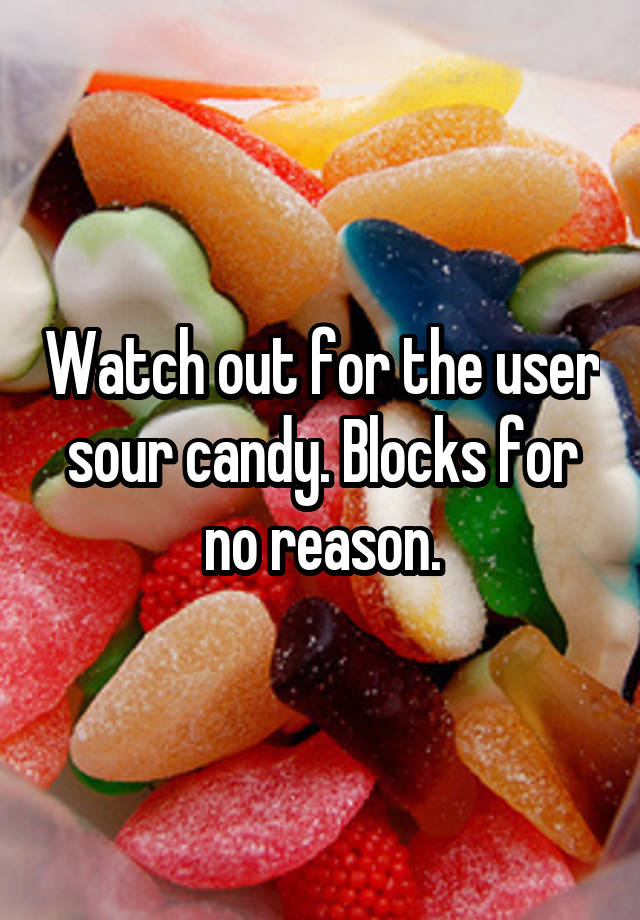 Watch out for the user sour candy. Blocks for no reason.