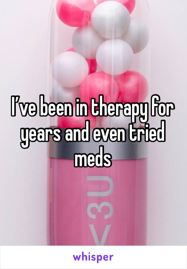 I’ve been in therapy for years and even tried meds 