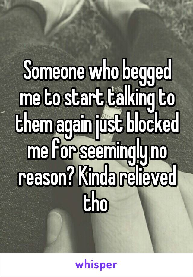 Someone who begged me to start talking to them again just blocked me for seemingly no reason? Kinda relieved tho 