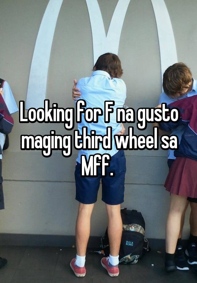 Looking for F na gusto maging third wheel sa Mff. 