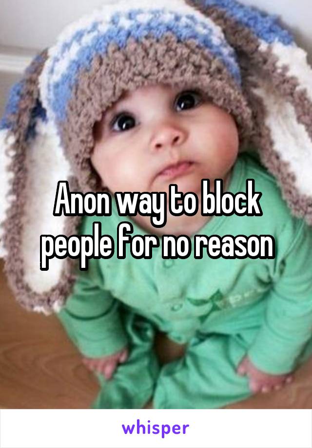 Anon way to block people for no reason