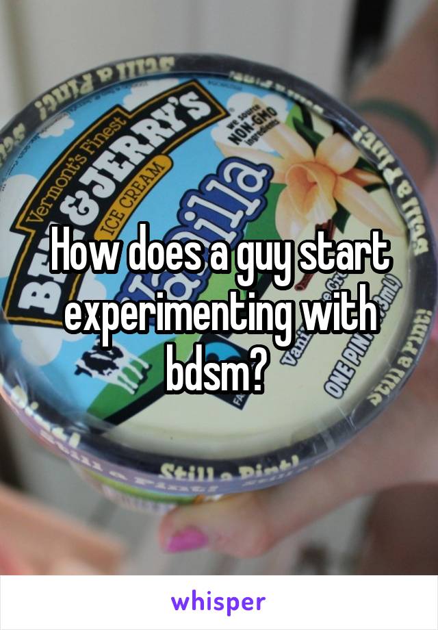 How does a guy start experimenting with bdsm? 