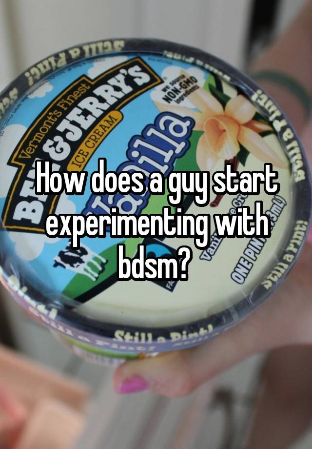 How does a guy start experimenting with bdsm? 