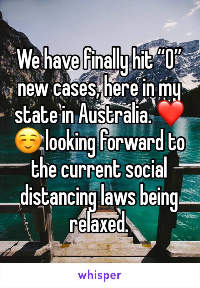 We have finally hit “0” new cases, here in my state in Australia. ❤️ ☺️ looking forward to the current social distancing laws being relaxed. 