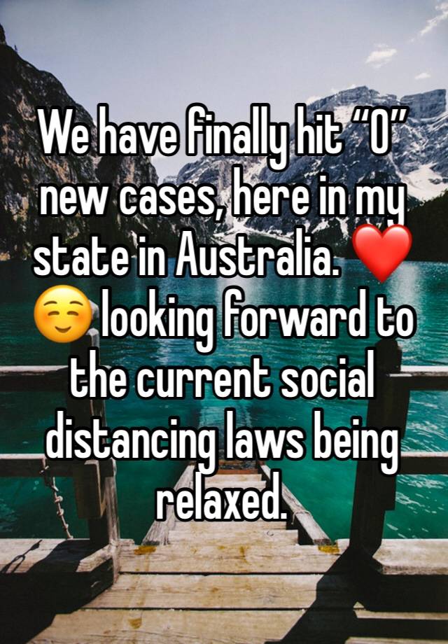 We have finally hit “0” new cases, here in my state in Australia. ❤️ ☺️ looking forward to the current social distancing laws being relaxed. 