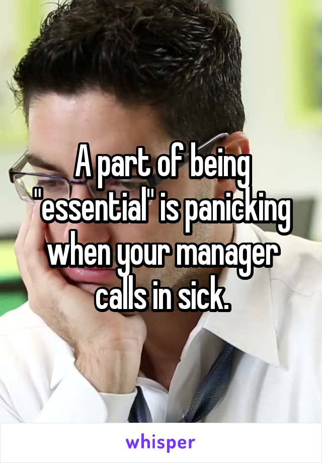 A part of being "essential" is panicking when your manager calls in sick.