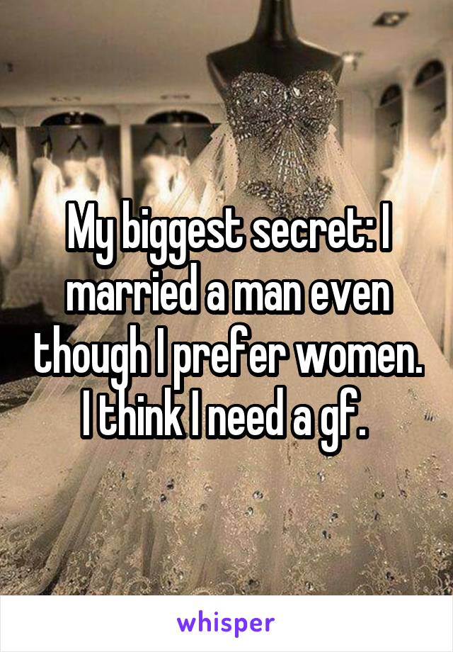 My biggest secret: I married a man even though I prefer women. I think I need a gf. 