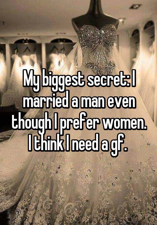 My biggest secret: I married a man even though I prefer women. I think I need a gf. 